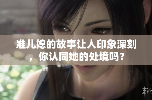 准儿媳的故事让人印象深刻，你认同她的处境吗？