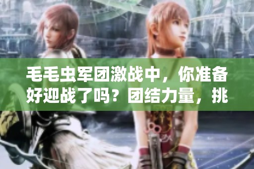 毛毛虫军团激战中，你准备好迎战了吗？团结力量，挑战激战不断！