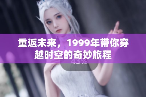 重返未来，1999年带你穿越时空的奇妙旅程