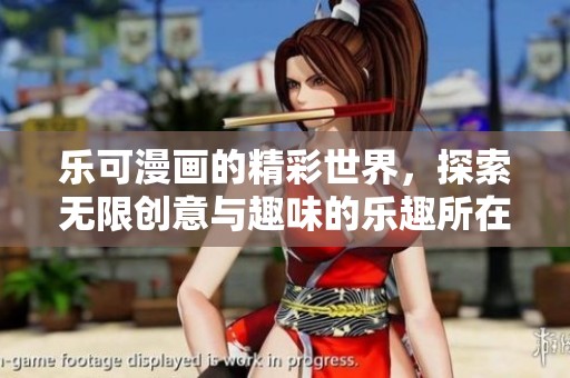 乐可漫画的精彩世界，探索无限创意与趣味的乐趣所在