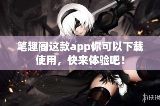 笔趣阁这款app你可以下载使用，快来体验吧！