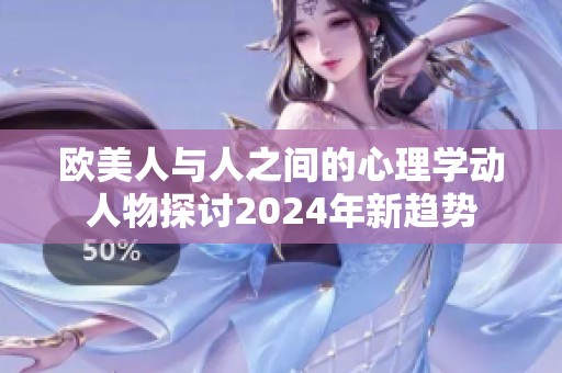 欧美人与人之间的心理学动人物探讨2024年新趋势