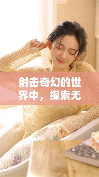 射击奇幻的世界中，探索无尽的冒险与精彩瞬间