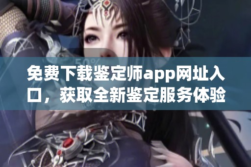 免费下载鉴定师app网址入口，获取全新鉴定服务体验，尽在此处！