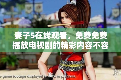 妻子5在线观看，免费免费播放电视剧的精彩内容不容错过