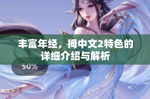 丰富年经，拇中文2特色的详细介绍与解析
