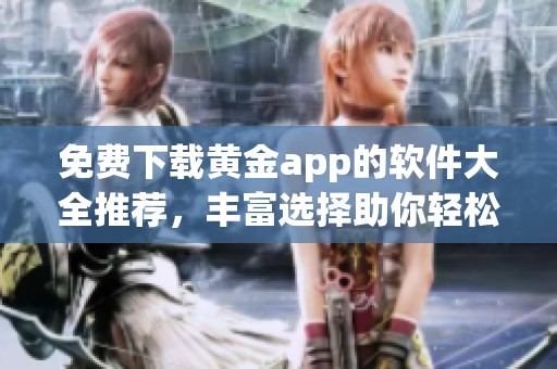 免费下载黄金app的软件大全推荐，丰富选择助你轻松投资理财