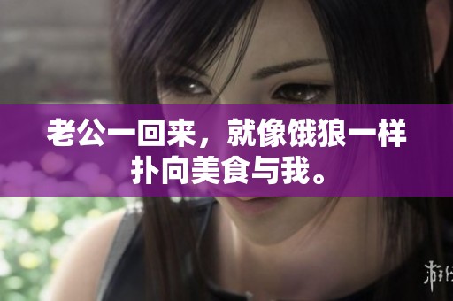 老公一回来，就像饿狼一样扑向美食与我。