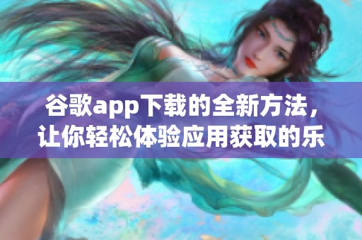 谷歌app下载的全新方法，让你轻松体验应用获取的乐趣
