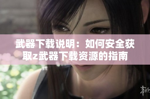 武器下载说明：如何安全获取z武器下载资源的指南