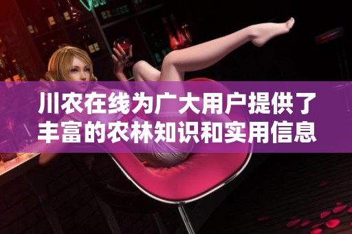 川农在线为广大用户提供了丰富的农林知识和实用信息，助力农业发展。