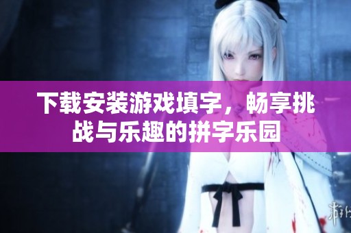 下载安装游戏填字，畅享挑战与乐趣的拼字乐园