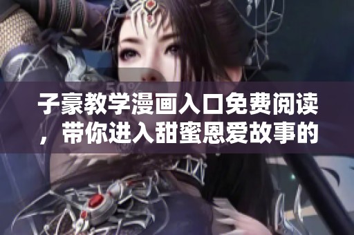 子豪教学漫画入口免费阅读，带你进入甜蜜恩爱故事的世界