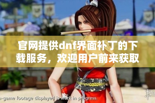 官网提供dnf界面补丁的下载服务，欢迎用户前来获取最新版本