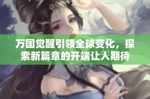 万国觉醒引领全球变化，探索新篇章的开端让人期待