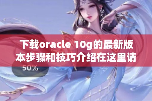 下载oracle 10g的最新版本步骤和技巧介绍在这里请查看