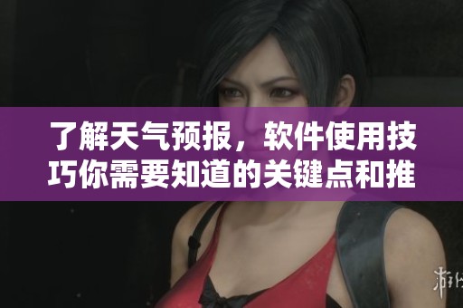 了解天气预报，软件使用技巧你需要知道的关键点和推荐APP