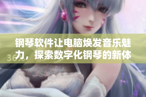 钢琴软件让电脑焕发音乐魅力，探索数字化钢琴的新体验。