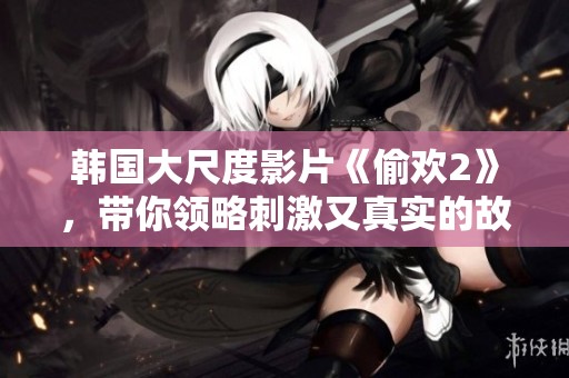 韩国大尺度影片《偷欢2》，带你领略刺激又真实的故事情节
