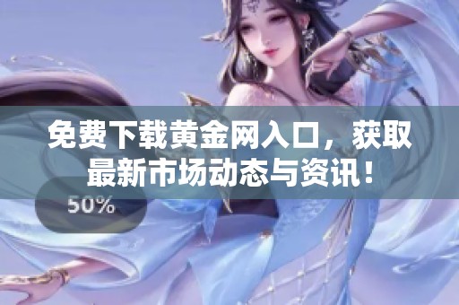 免费下载黄金网入口，获取最新市场动态与资讯！