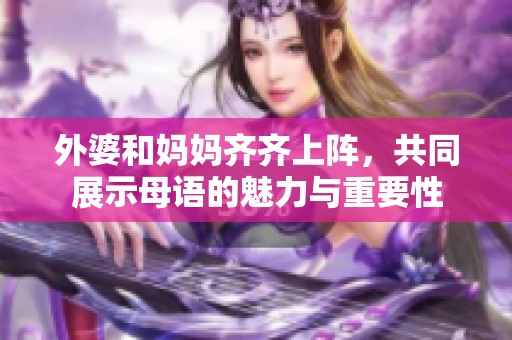 外婆和妈妈齐齐上阵，共同展示母语的魅力与重要性
