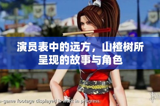 演员表中的远方，山楂树所呈现的故事与角色