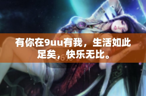 有你在9uu有我，生活如此足矣，快乐无比。