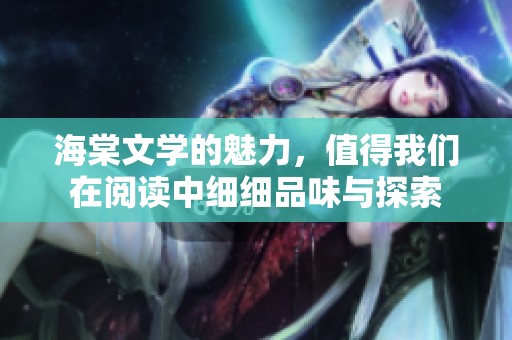 海棠文学的魅力，值得我们在阅读中细细品味与探索