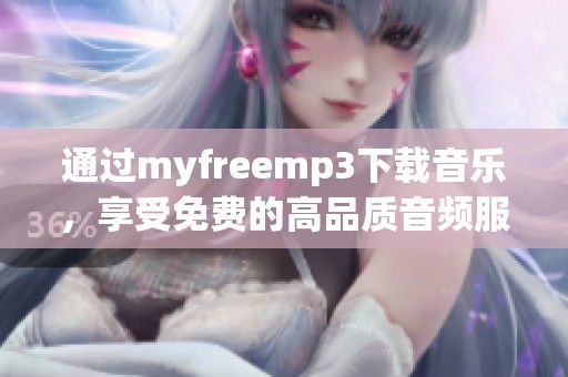通过myfreemp3下载音乐，享受免费的高品质音频服务