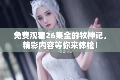 免费观看26集全的牧神记，精彩内容等你来体验！