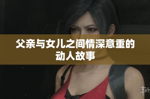 父亲与女儿之间情深意重的动人故事