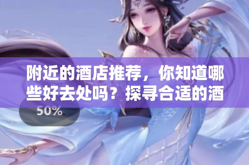 附近的酒店推荐，你知道哪些好去处吗？探寻合适的酒店选择！