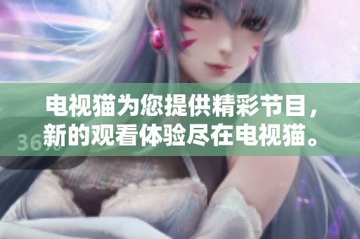 电视猫为您提供精彩节目，新的观看体验尽在电视猫。