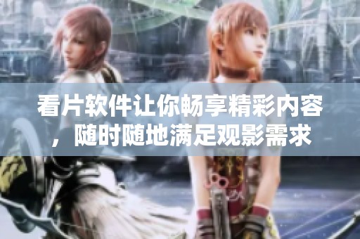 看片软件让你畅享精彩内容，随时随地满足观影需求