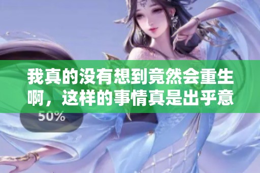 我真的没有想到竟然会重生啊，这样的事情真是出乎意料