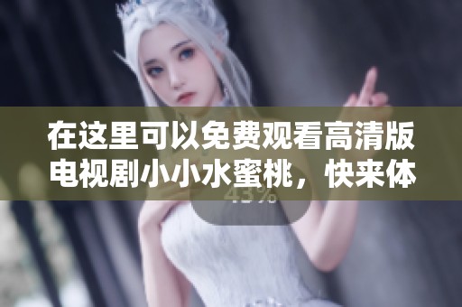 在这里可以免费观看高清版电视剧小小水蜜桃，快来体验精彩剧情吧！