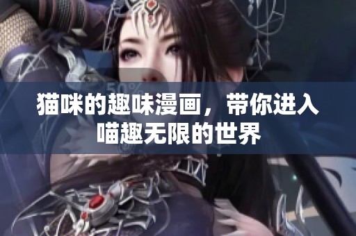 猫咪的趣味漫画，带你进入喵趣无限的世界