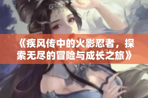 《疾风传中的火影忍者，探索无尽的冒险与成长之旅》