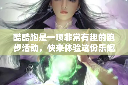 酷酷跑是一项非常有趣的跑步活动，快来体验这份乐趣吧