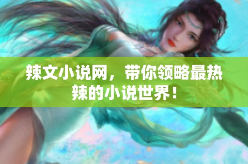 辣文小说网，带你领略最热辣的小说世界！