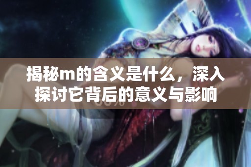 揭秘m的含义是什么，深入探讨它背后的意义与影响