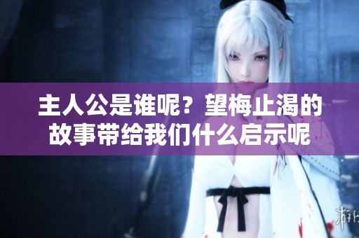 主人公是谁呢？望梅止渴的故事带给我们什么启示呢
