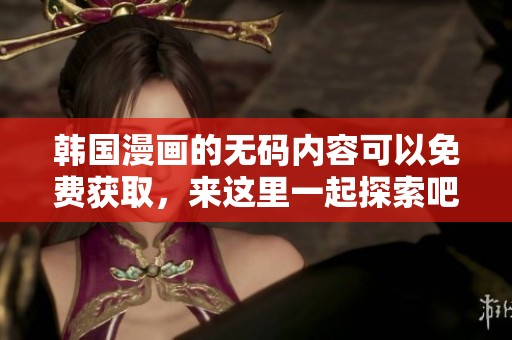 韩国漫画的**内容可以免费获取，来这里一起探索吧