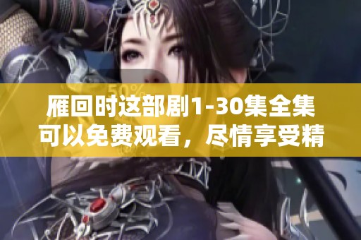雁回时这部剧1-30集全集可以免费观看，尽情享受精彩剧情吧