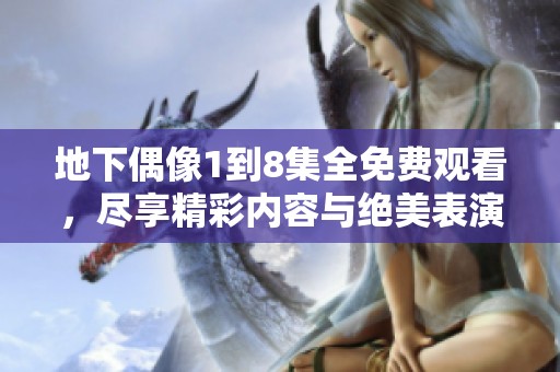 地下偶像1到8集全免费观看，尽享精彩内容与绝美表演