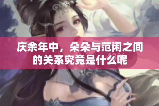 庆余年中，朵朵与范闲之间的关系究竟是什么呢