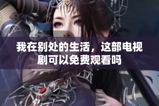 我在别处的生活，这部电视剧可以免费观看吗