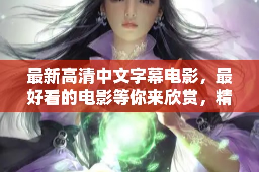 最新高清中文字幕电影，最好看的电影等你来欣赏，精彩不容错过！