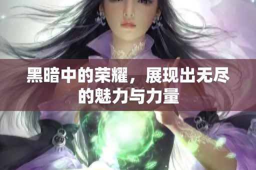 黑暗中的荣耀，展现出无尽的魅力与力量