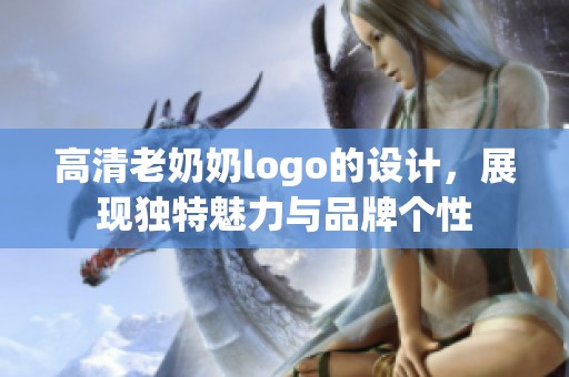 高清老奶奶logo的设计，展现独特魅力与品牌个性